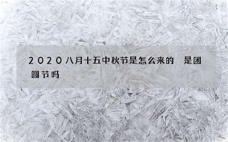 2020八月十五中秋节是怎么来的 是团圆节吗